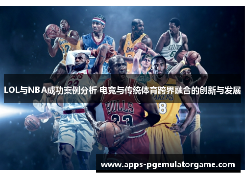 LOL与NBA成功案例分析 电竞与传统体育跨界融合的创新与发展