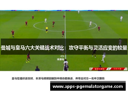 曼城与皇马六大关键战术对比：攻守平衡与灵活应变的较量