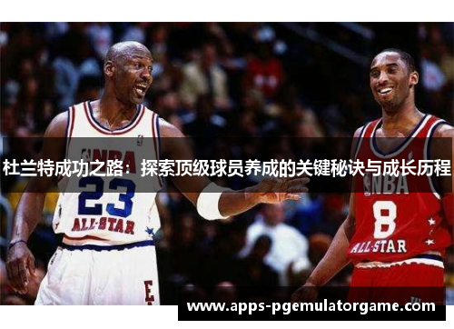 杜兰特成功之路：探索顶级球员养成的关键秘诀与成长历程