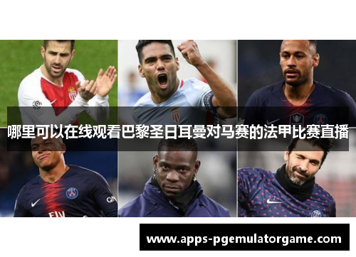 哪里可以在线观看巴黎圣日耳曼对马赛的法甲比赛直播