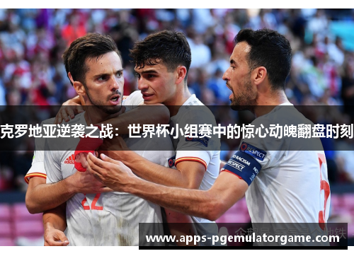 克罗地亚逆袭之战：世界杯小组赛中的惊心动魄翻盘时刻