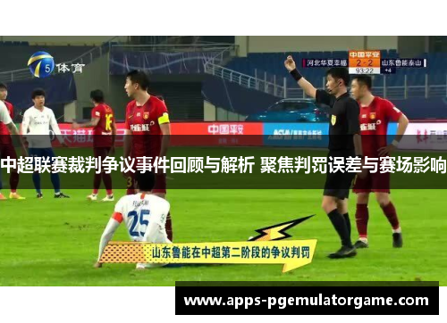 中超联赛裁判争议事件回顾与解析 聚焦判罚误差与赛场影响