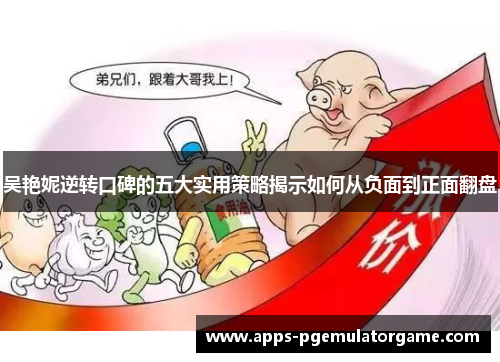 吴艳妮逆转口碑的五大实用策略揭示如何从负面到正面翻盘
