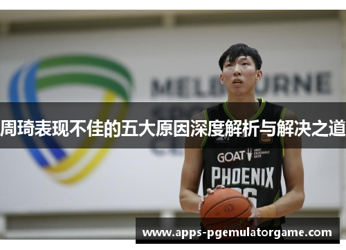 周琦表现不佳的五大原因深度解析与解决之道