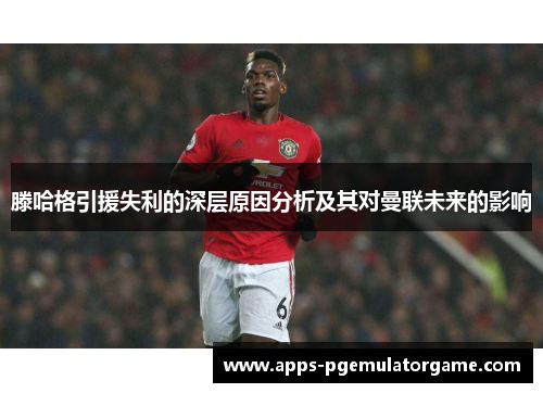 滕哈格引援失利的深层原因分析及其对曼联未来的影响