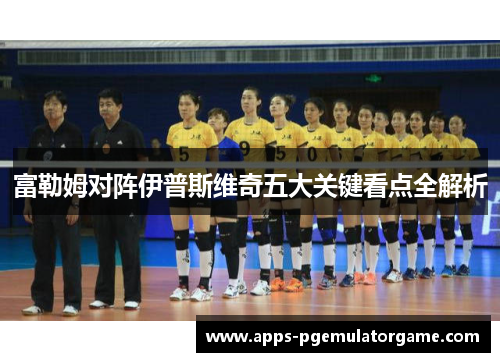 富勒姆对阵伊普斯维奇五大关键看点全解析