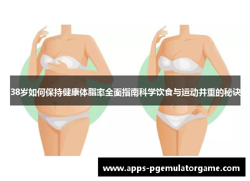 38岁如何保持健康体脂率全面指南科学饮食与运动并重的秘诀