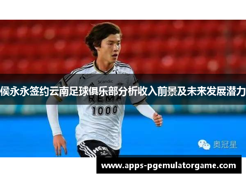 侯永永签约云南足球俱乐部分析收入前景及未来发展潜力