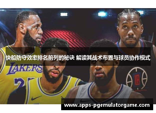 快船防守效率排名前列的秘诀 解读其战术布置与球员协作模式