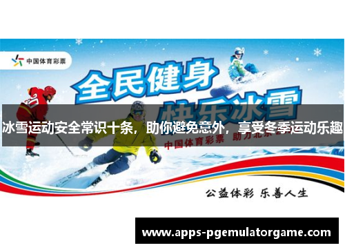 冰雪运动安全常识十条，助你避免意外，享受冬季运动乐趣