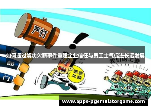 如何通过解决欠薪事件重建企业信任与员工士气促进长远发展
