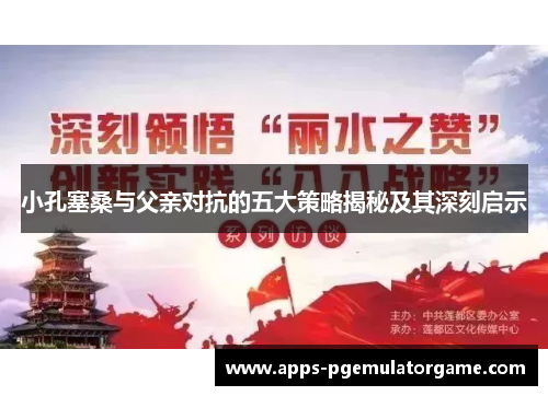 小孔塞桑与父亲对抗的五大策略揭秘及其深刻启示