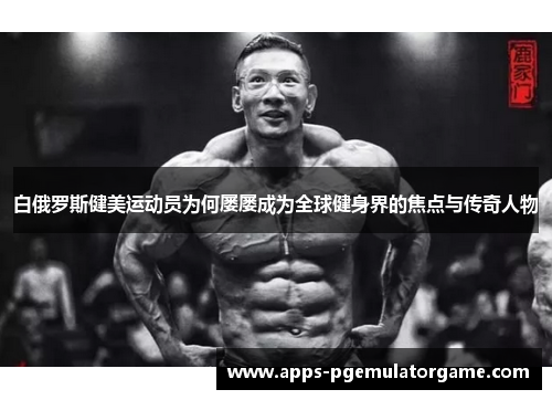 白俄罗斯健美运动员为何屡屡成为全球健身界的焦点与传奇人物