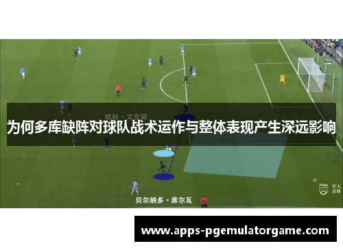 为何多库缺阵对球队战术运作与整体表现产生深远影响