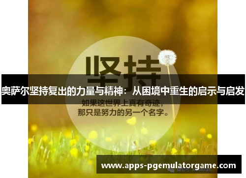 奥萨尔坚持复出的力量与精神：从困境中重生的启示与启发