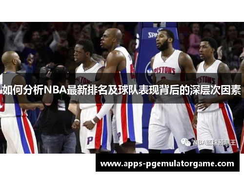 如何分析NBA最新排名及球队表现背后的深层次因素