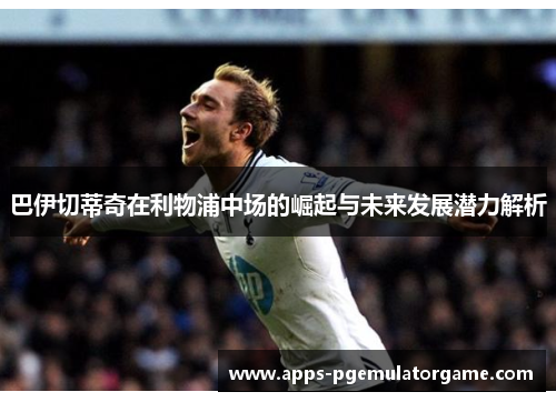 巴伊切蒂奇在利物浦中场的崛起与未来发展潜力解析