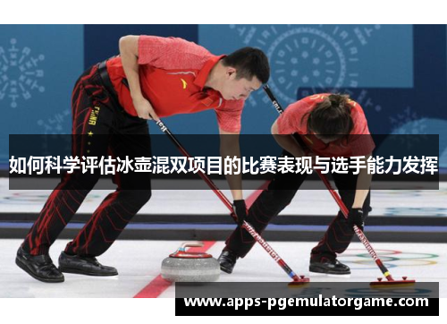 如何科学评估冰壶混双项目的比赛表现与选手能力发挥