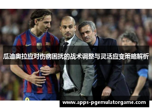 瓜迪奥拉应对伤病困扰的战术调整与灵活应变策略解析