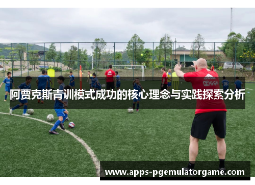 阿贾克斯青训模式成功的核心理念与实践探索分析