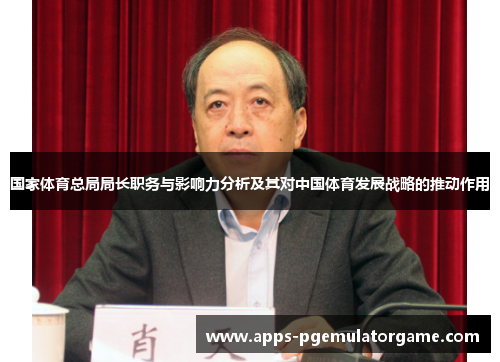 国家体育总局局长职务与影响力分析及其对中国体育发展战略的推动作用
