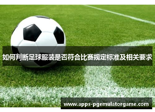 如何判断足球服装是否符合比赛规定标准及相关要求