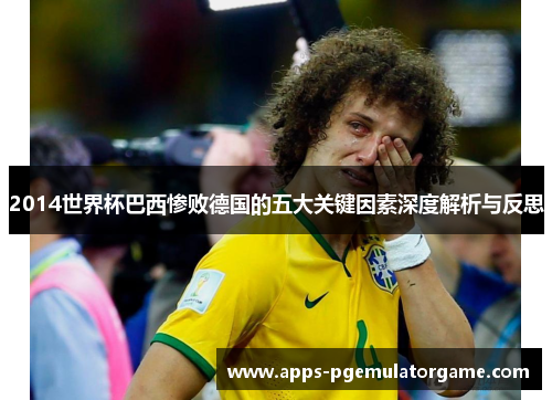 2014世界杯巴西惨败德国的五大关键因素深度解析与反思