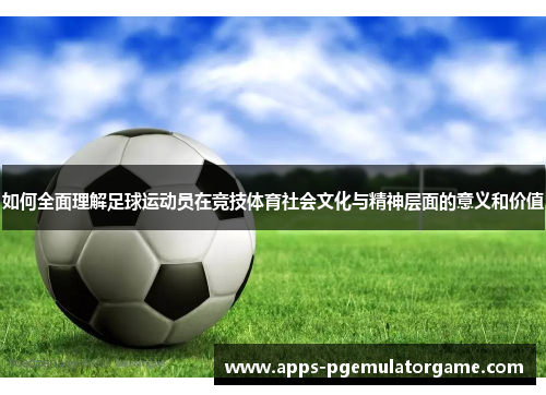 如何全面理解足球运动员在竞技体育社会文化与精神层面的意义和价值