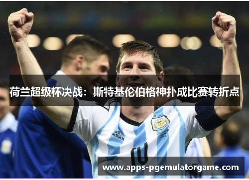 荷兰超级杯决战：斯特基伦伯格神扑成比赛转折点