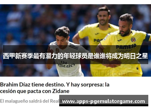 西甲新赛季最有潜力的年轻球员是谁谁将成为明日之星