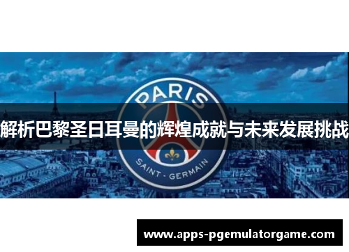 解析巴黎圣日耳曼的辉煌成就与未来发展挑战