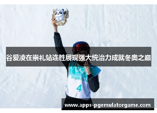 谷爱凌在崇礼站连胜展现强大统治力成就冬奥之巅