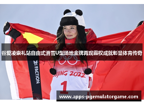 谷爱凌崇礼站自由式滑雪U型场地金牌再现霸权成就彰显体育传奇