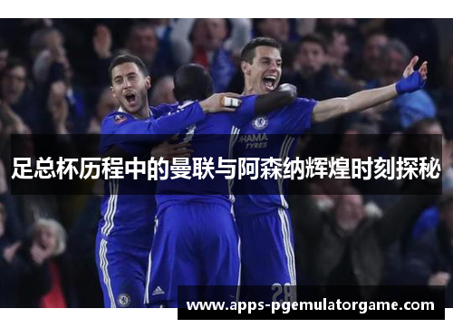 足总杯历程中的曼联与阿森纳辉煌时刻探秘 足总杯历程中的曼联与阿森纳辉煌时刻探秘