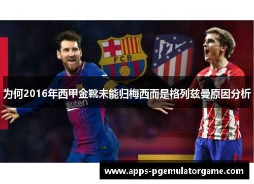 为何2016年西甲金靴未能归梅西而是格列兹曼原因分析