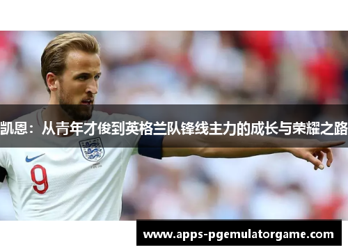 凯恩：从青年才俊到英格兰队锋线主力的成长与荣耀之路