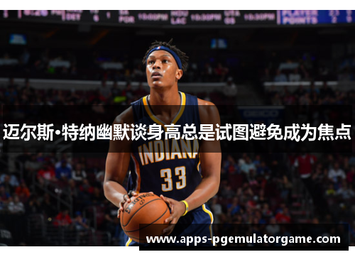 迈尔斯·特纳幽默谈身高总是试图避免成为焦点