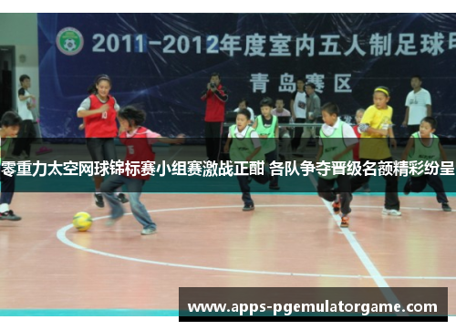 零重力太空网球锦标赛小组赛激战正酣 各队争夺晋级名额精彩纷呈