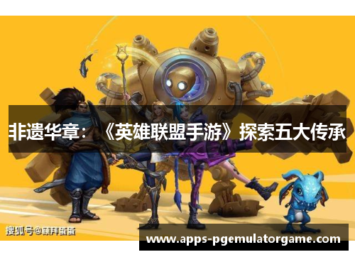 非遗华章：《英雄联盟手游》探索五大传承