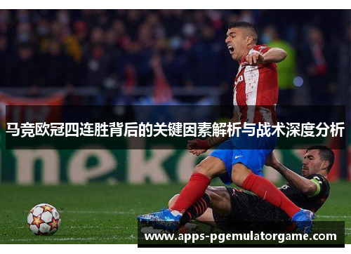 马竞欧冠四连胜背后的关键因素解析与战术深度分析