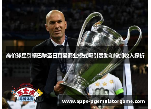 高价球星引领巴黎圣日耳曼商业模式吸引赞助和增加收入探析