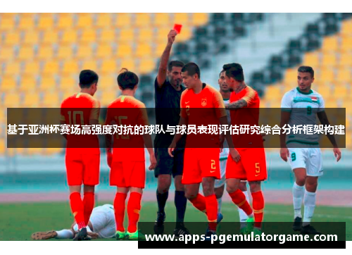 基于亚洲杯赛场高强度对抗的球队与球员表现评估研究综合分析框架构建