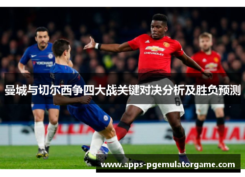 曼城与切尔西争四大战关键对决分析及胜负预测