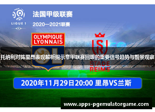 托纳利对阵里昂表现解析揭示意甲联赛回暖的重要信号趋势与前景观察
