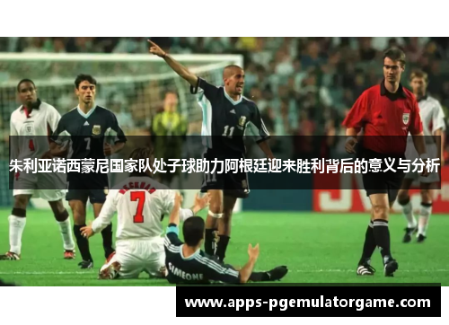 朱利亚诺西蒙尼国家队处子球助力阿根廷迎来胜利背后的意义与分析