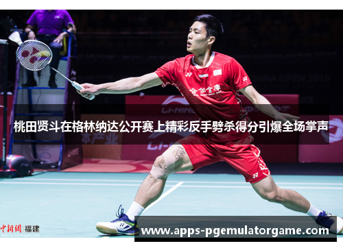 桃田贤斗在格林纳达公开赛上精彩反手劈杀得分引爆全场掌声