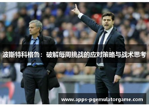 波斯特科格鲁：破解每周挑战的应对策略与战术思考