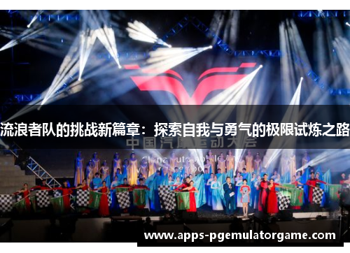 流浪者队的挑战新篇章：探索自我与勇气的极限试炼之路