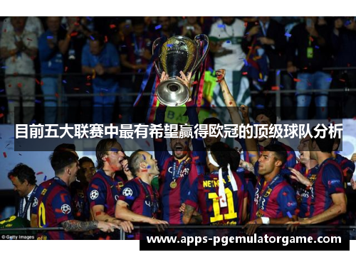 目前五大联赛中最有希望赢得欧冠的顶级球队分析