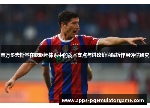 莱万多夫斯基在欧联杯体系中的战术支点与进攻价值解析作用评估研究